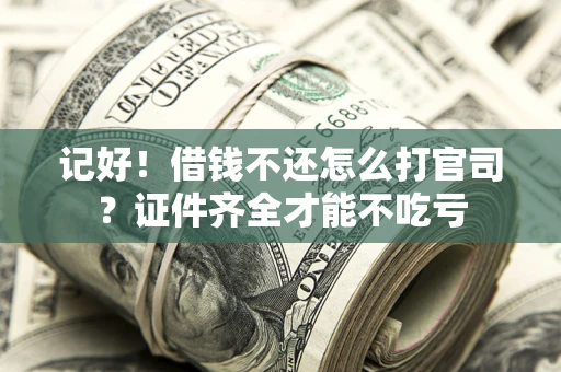 武汉记好！借钱不还怎么打官司？证件齐全才能不吃亏