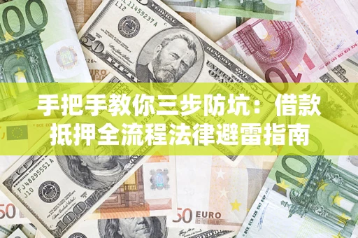武汉手把手教你三步防坑：借款抵押全流程法律避雷指南
