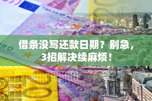 武汉借条没写还款日期？别急，3招解决续麻烦！