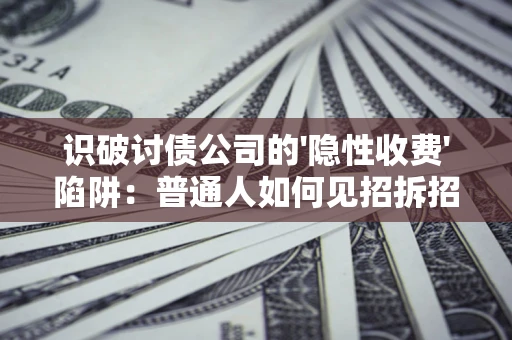武汉识破讨债公司的'隐性收费'陷阱：普通人如何见招拆招？
