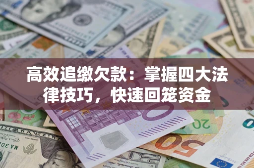 武汉高效追缴欠款：掌握四大法律技巧，快速回笼资金