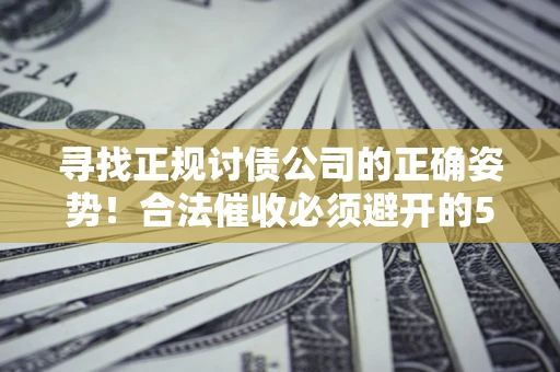 武汉寻找正规讨债公司的正确姿势！合法催收必须避开的5大雷区