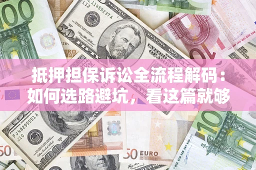 武汉抵押担保诉讼全流程解码：如何选路避坑，看这篇就够了