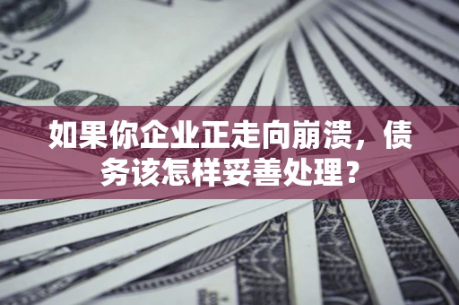 武汉如果你企业正走向崩溃，债务该怎样妥善处理？