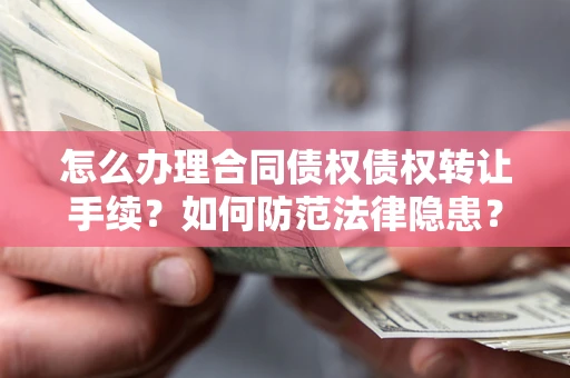 武汉怎么办理合同债权债权转让手续？如何防范法律隐患？