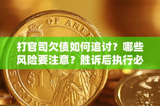 武汉打官司欠债如何追讨？哪些风险要注意？胜诉后执行必看！