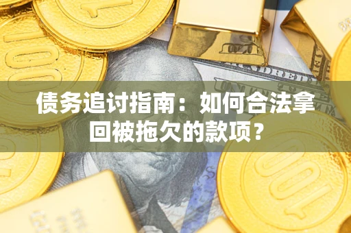 武汉债务追讨指南：如何合法拿回被拖欠的款项？