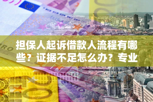 武汉担保人起诉借款人流程有哪些？证据不足怎么办？专业律师解答
