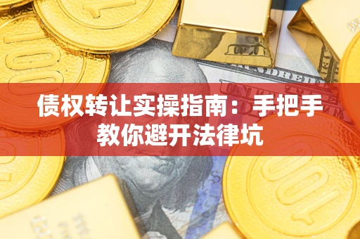 武汉债权转让实操指南：手把手教你避开法律坑