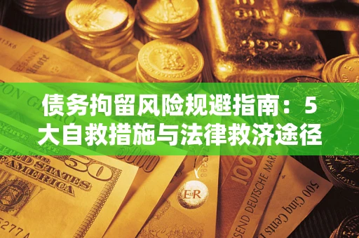 武汉债务拘留风险规避指南：5大自救措施与法律救济途径