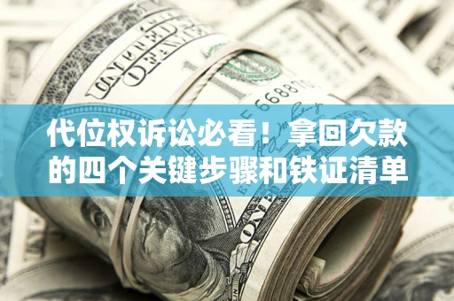武汉代位权诉讼必看!拿回欠款的四个关键步骤和铁证清单 武汉代位权诉讼必看!拿回欠款的四个关键步骤和铁证清单