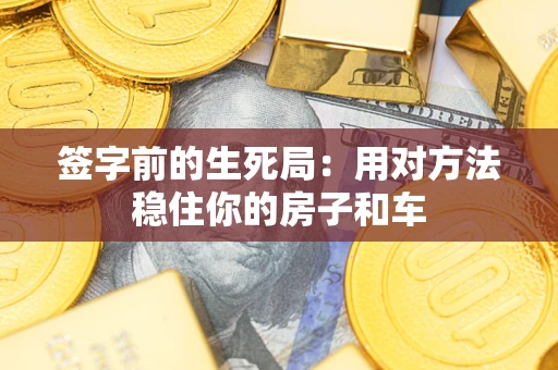 武汉签字前的生死局：用对方法稳住你的房子和车