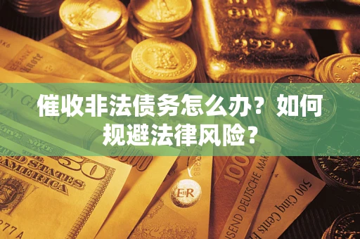 武汉催收非法债务怎么办？如何规避法律风险？