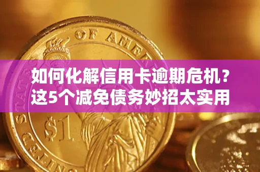 武汉如何化解信用卡逾期危机？这5个减免债务妙招太实用