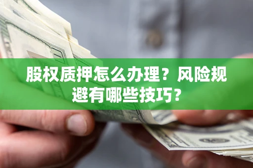 武汉股权质押怎么办理？风险规避有哪些技巧？