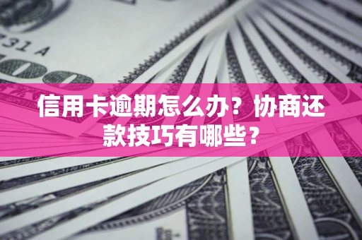 武汉信用卡逾期怎么办？协商还款技巧有哪些？