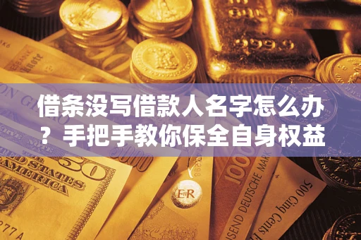 武汉借条没写借款人名字怎么办？手把手教你保全自身权益
