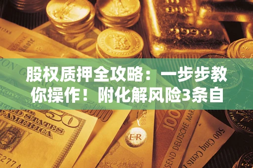 武汉股权质押全攻略：一步步教你操作！附化解风险3条自救法则