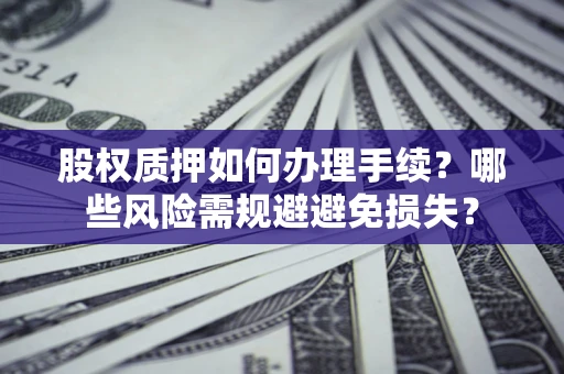 武汉股权质押如何办理手续？哪些风险需规避避免损失？