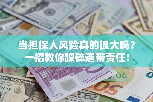 武汉当担保人风险真的很大吗？一招教你踩碎连带责任！