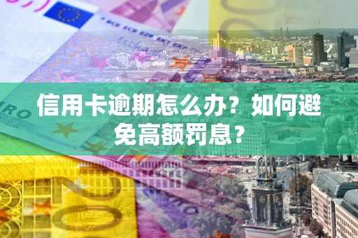 武汉信用卡逾期怎么办？如何避免高额罚息？