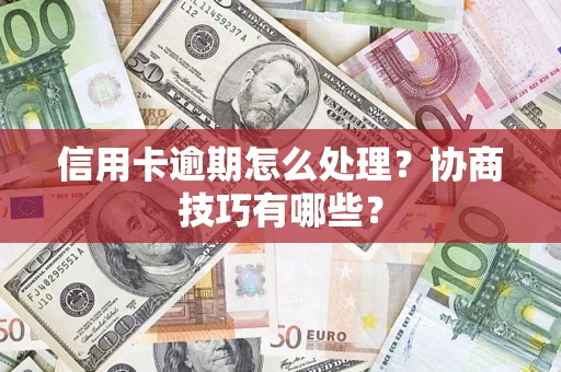 武汉信用卡逾期怎么处理？协商技巧有哪些？