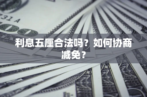 武汉利息五厘合法吗？如何协商减免？