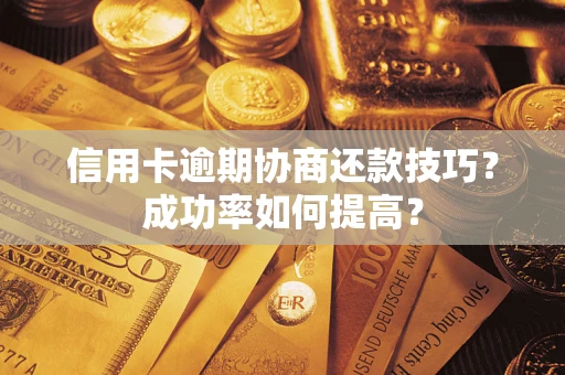 武汉信用卡逾期协商还款技巧？成功率如何提高？