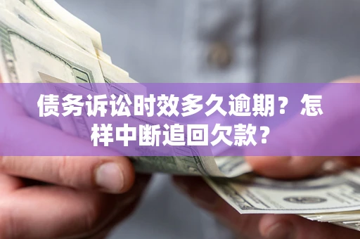 武汉债务诉讼时效多久逾期？怎样中断追回欠款？