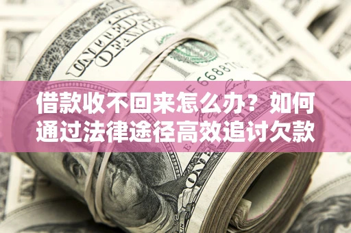 武汉借款收不回来怎么办?如何通过法律途径高效追讨欠款? 武汉借款收不回来怎么办?如何通过法律途径高效追讨欠款?