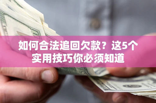 武汉如何合法追回欠款？这5个实用技巧你必须知道