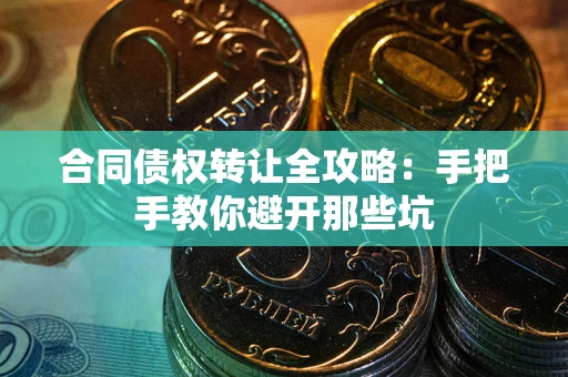 武汉合同债权转让全攻略：手把手教你避开那些坑