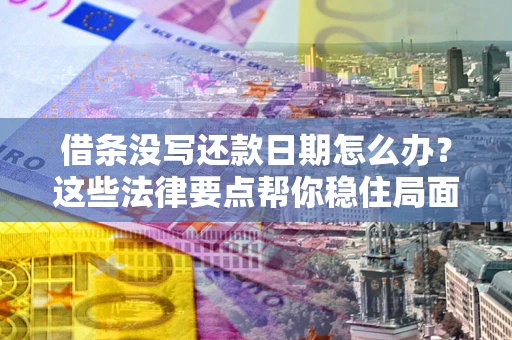 武汉借条没写还款日期怎么办？这些法律要点帮你稳住局面