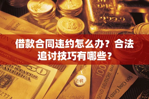 武汉借款合同违约怎么办？合法追讨技巧有哪些？