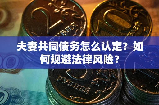 武汉夫妻共同债务怎么认定？如何规避法律风险？