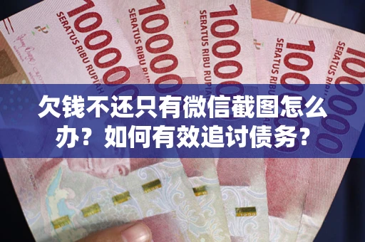 武汉欠钱不还只有微信截图怎么办？如何有效追讨债务？