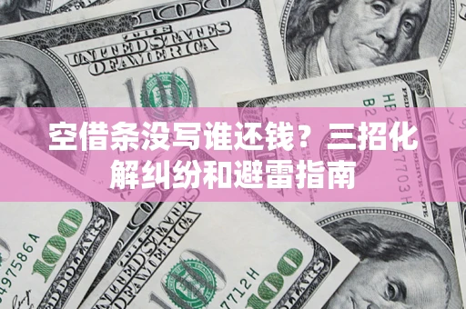 武汉空借条没写谁还钱？三招化解纠纷和避雷指南