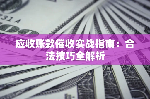 武汉应收账款催收实战指南：合法技巧全解析