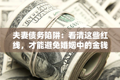 武汉夫妻债务陷阱：看清这些红线，才能避免婚姻中的金钱危机