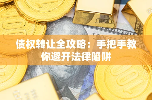 武汉债权转让全攻略：手把手教你避开法律陷阱