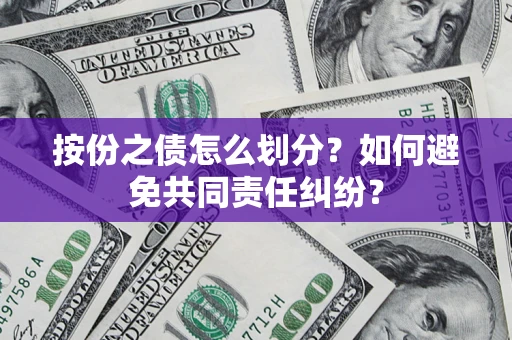武汉按份之债怎么划分？如何避免共同责任纠纷？