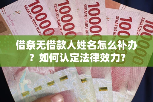 武汉借条无借款人姓名怎么补办？如何认定法律效力？