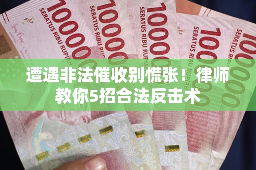 武汉遭遇非法催收别慌张！律师教你5招合法反击术