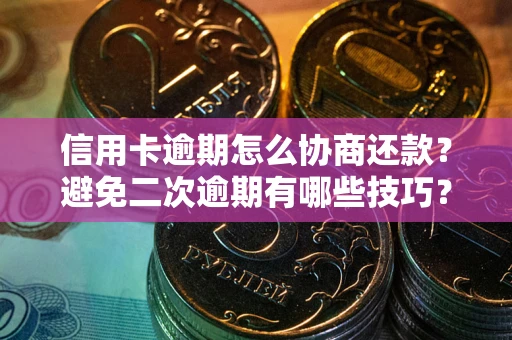 武汉信用卡逾期怎么协商还款？避免二次逾期有哪些技巧？