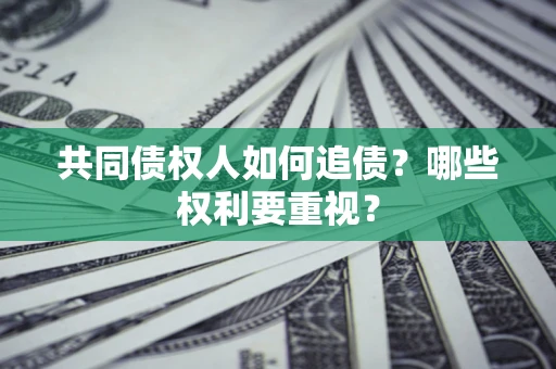 武汉共同债权人如何追债？哪些权利要重视？