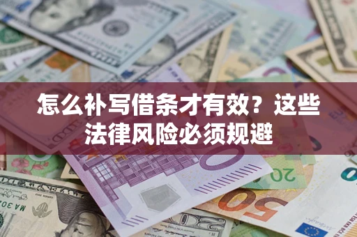 武汉怎么补写借条才有效？这些法律风险必须规避