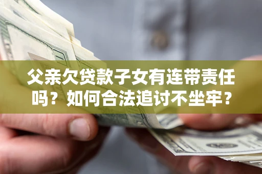 武汉父亲欠贷款子女有连带责任吗？如何合法追讨不坐牢？