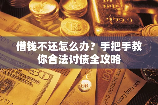 武汉借钱不还怎么办？手把手教你合法讨债全攻略