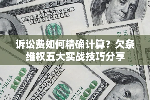 武汉诉讼费如何精确计算？欠条维权五大实战技巧分享