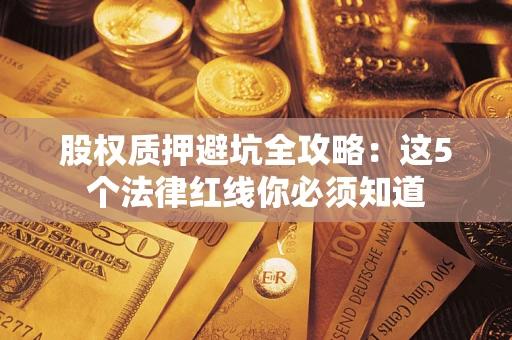 武汉股权质押避坑全攻略：这5个法律红线你必须知道